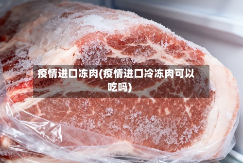 疫情进口冻肉(疫情进口冷冻肉可以吃吗)