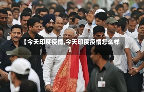 【今天印度疫情,今天印度疫情怎么样】-第2张图片