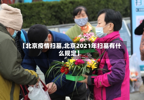 【北京疫情扫墓,北京2021年扫墓有什么规定】