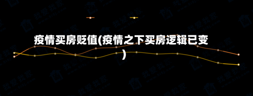 疫情买房贬值(疫情之下买房逻辑已变)