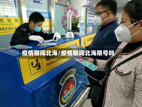 疫情期间北海/疫情期间北海限号吗