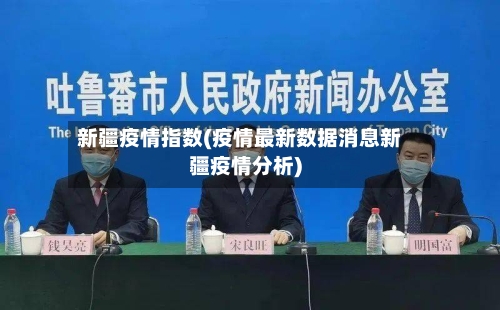 新疆疫情指数(疫情最新数据消息新疆疫情分析)-第3张图片