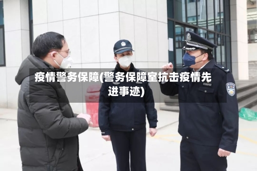 疫情警务保障(警务保障室抗击疫情先进事迹)