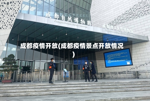 成都疫情开放(成都疫情景点开放情况)