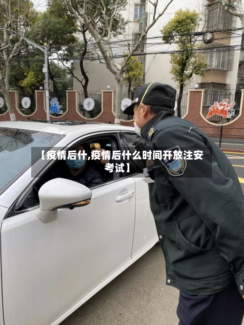 【疫情后什,疫情后什么时间开放注安考试】