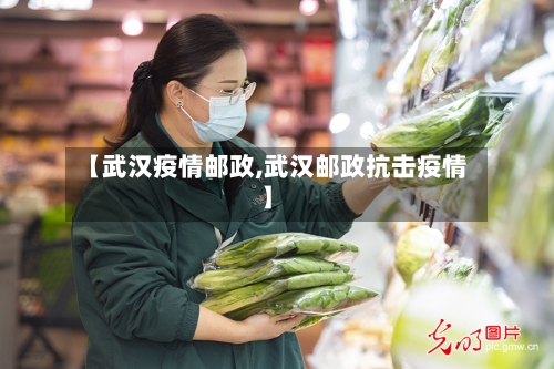 【武汉疫情邮政,武汉邮政抗击疫情】