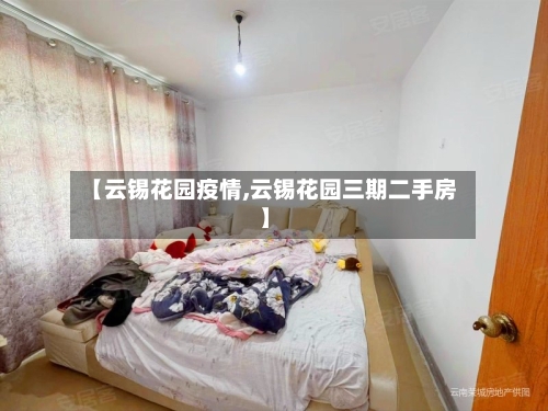 【云锡花园疫情,云锡花园三期二手房】