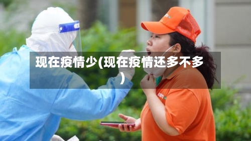 现在疫情少(现在疫情还多不多)-第2张图片