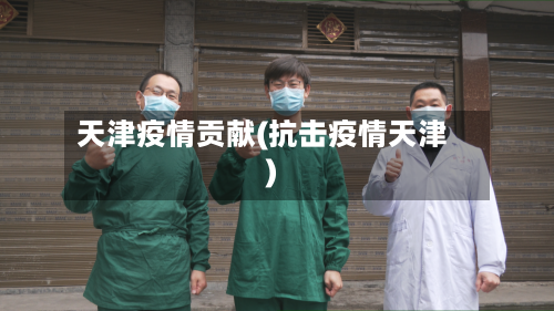 天津疫情贡献(抗击疫情天津)