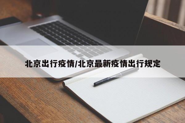 北京出行疫情/北京最新疫情出行规定