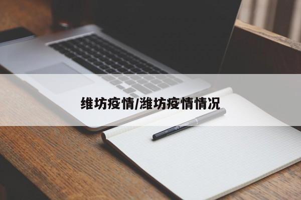 维坊疫情/潍坊疫情情况