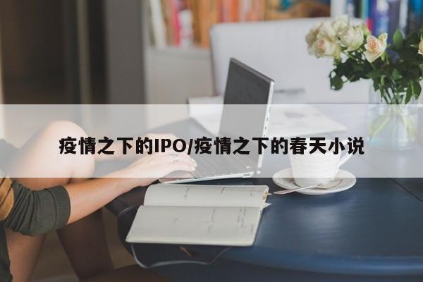 疫情之下的IPO/疫情之下的春天小说