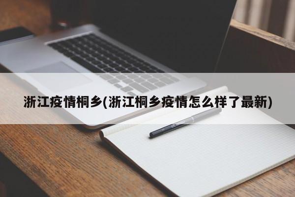 浙江疫情桐乡(浙江桐乡疫情怎么样了最新)