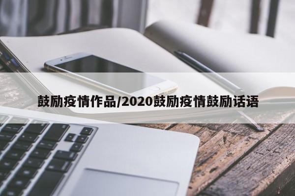 鼓励疫情作品/2020鼓励疫情鼓励话语