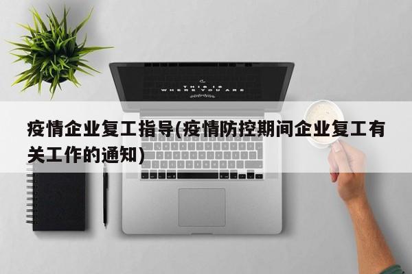 疫情企业复工指导(疫情防控期间企业复工有关工作的通知)