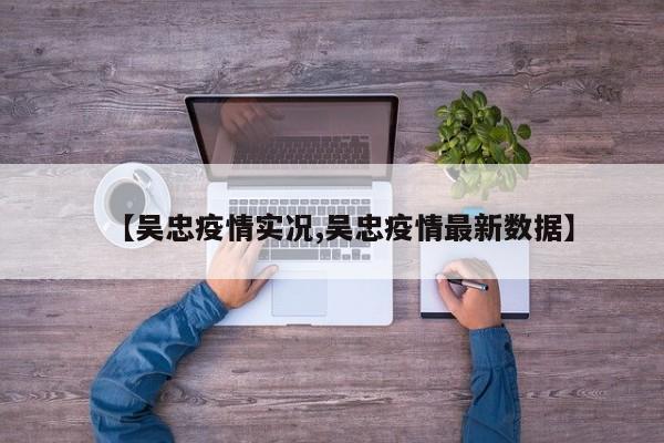 【吴忠疫情实况,吴忠疫情最新数据】
