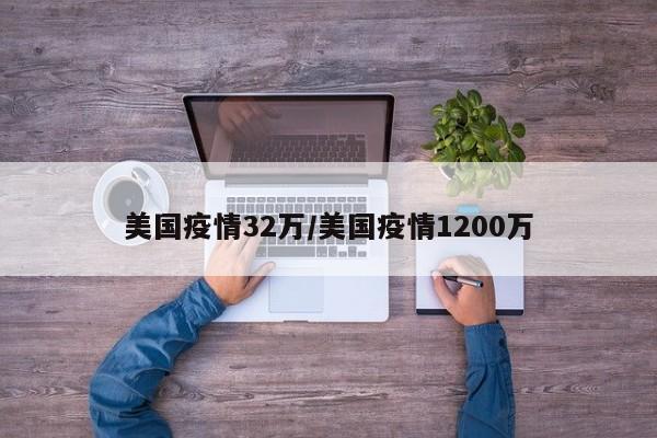 美国疫情32万/美国疫情1200万